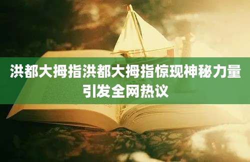 洪都大拇指洪都大拇指惊现神秘力量引发全网热议