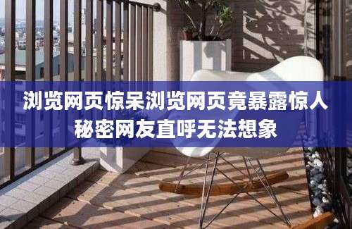 浏览网页惊呆浏览网页竟暴露惊人秘密网友直呼无法想象