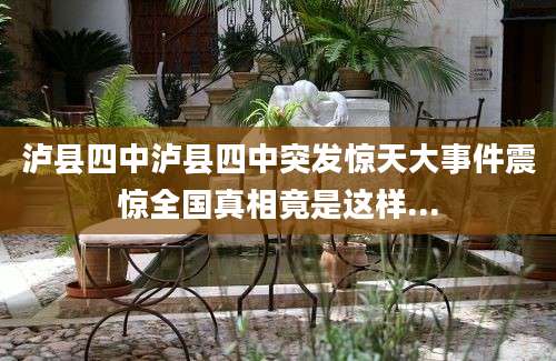 泸县四中泸县四中突发惊天大事件震惊全国真相竟是这样...