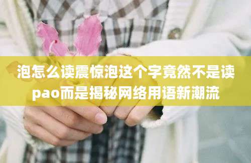 泡怎么读震惊泡这个字竟然不是读pao而是揭秘网络用语新潮流