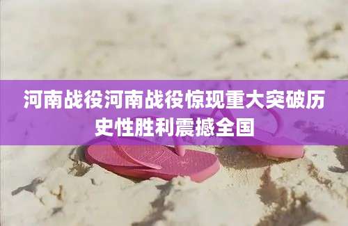河南战役河南战役惊现重大突破历史性胜利震撼全国