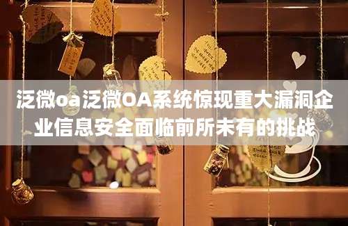 泛微oa泛微OA系统惊现重大漏洞企业信息安全面临前所未有的挑战