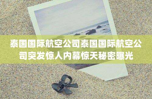 泰国国际航空公司泰国国际航空公司突发惊人内幕惊天秘密曝光