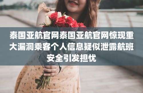 泰国亚航官网泰国亚航官网惊现重大漏洞乘客个人信息疑似泄露航班安全引发担忧
