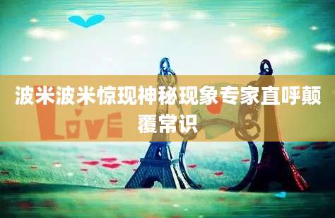 波米波米惊现神秘现象专家直呼颠覆常识