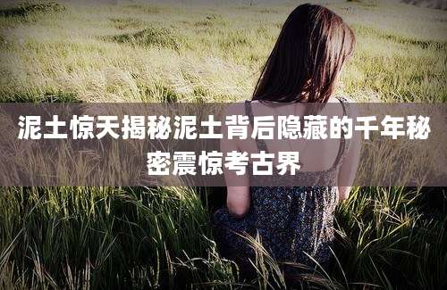 泥土惊天揭秘泥土背后隐藏的千年秘密震惊考古界