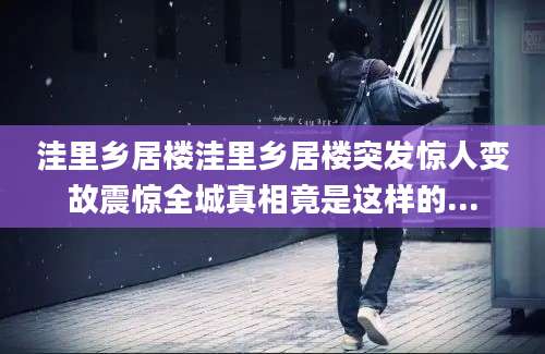 洼里乡居楼洼里乡居楼突发惊人变故震惊全城真相竟是这样的...