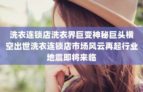 洗衣连锁店洗衣界巨变神秘巨头横空出世洗衣连锁店市场风云再起行业地震即将来临