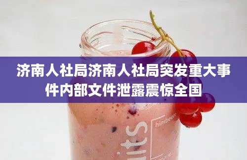 济南人社局济南人社局突发重大事件内部文件泄露震惊全国