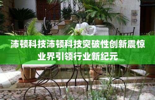 沛顿科技沛顿科技突破性创新震惊业界引领行业新纪元