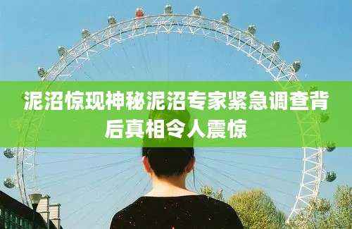 泥沼惊现神秘泥沼专家紧急调查背后真相令人震惊