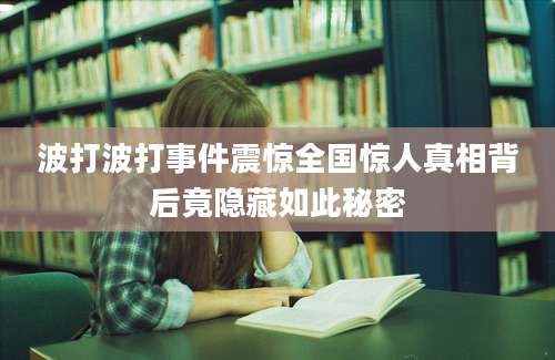 波打波打事件震惊全国惊人真相背后竟隐藏如此秘密