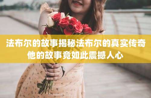 法布尔的故事揭秘法布尔的真实传奇他的故事竟如此震撼人心
