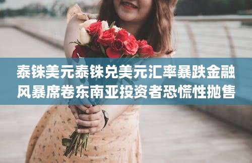 泰铢美元泰铢兑美元汇率暴跌金融风暴席卷东南亚投资者恐慌性抛售