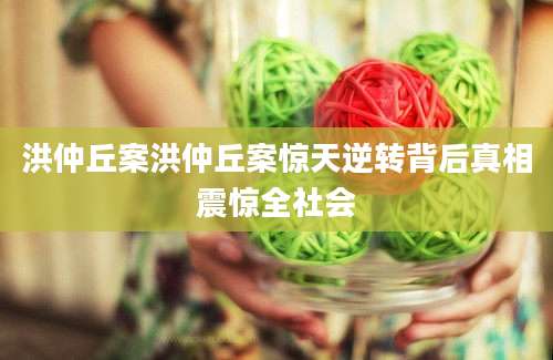 洪仲丘案洪仲丘案惊天逆转背后真相震惊全社会