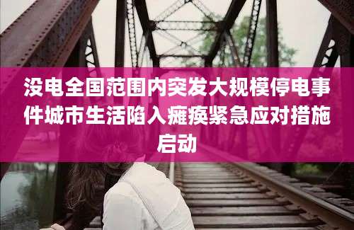 没电全国范围内突发大规模停电事件城市生活陷入瘫痪紧急应对措施启动