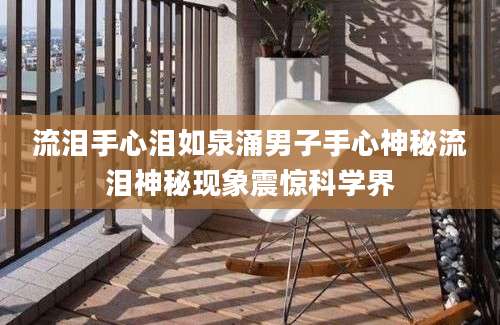 流泪手心泪如泉涌男子手心神秘流泪神秘现象震惊科学界