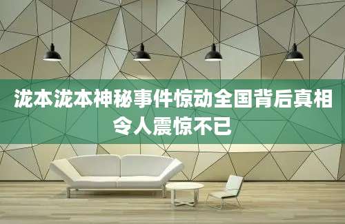 泷本泷本神秘事件惊动全国背后真相令人震惊不已