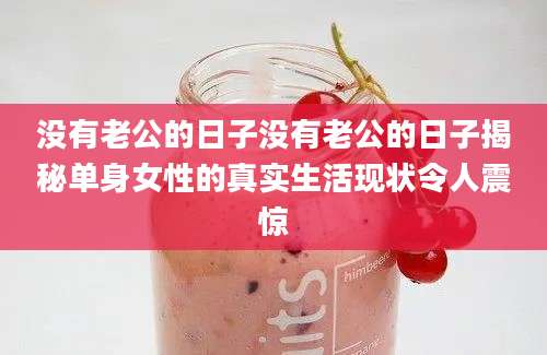 没有老公的日子没有老公的日子揭秘单身女性的真实生活现状令人震惊