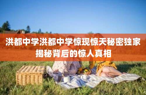 洪都中学洪都中学惊现惊天秘密独家揭秘背后的惊人真相
