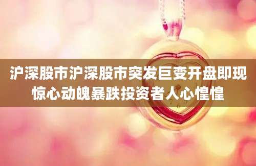沪深股市沪深股市突发巨变开盘即现惊心动魄暴跌投资者人心惶惶