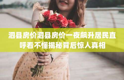 泗县房价泗县房价一夜飙升居民直呼看不懂揭秘背后惊人真相