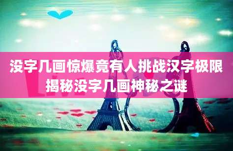 没字几画惊爆竟有人挑战汉字极限揭秘没字几画神秘之谜