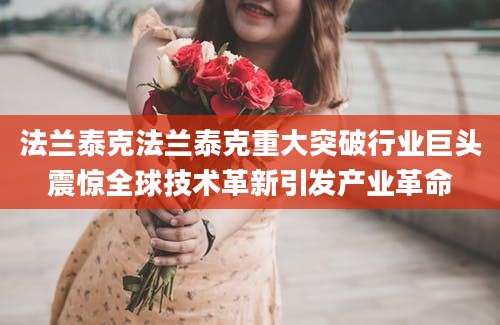 法兰泰克法兰泰克重大突破行业巨头震惊全球技术革新引发产业革命