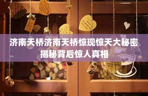 济南天桥济南天桥惊现惊天大秘密揭秘背后惊人真相