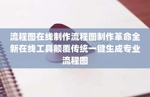 流程图在线制作流程图制作革命全新在线工具颠覆传统一键生成专业流程图