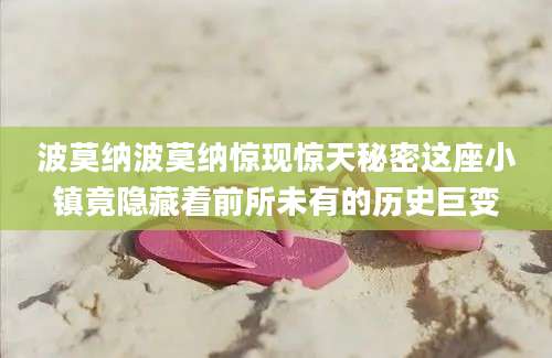 波莫纳波莫纳惊现惊天秘密这座小镇竟隐藏着前所未有的历史巨变