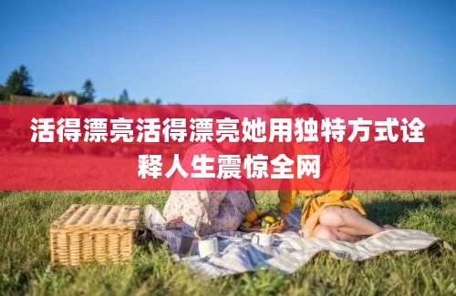 活得漂亮活得漂亮她用独特方式诠释人生震惊全网