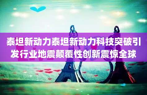 泰坦新动力泰坦新动力科技突破引发行业地震颠覆性创新震惊全球
