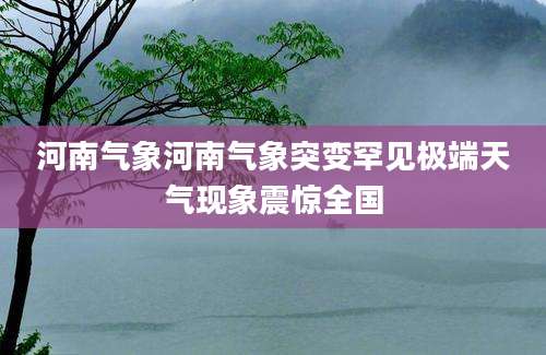 河南气象河南气象突变罕见极端天气现象震惊全国
