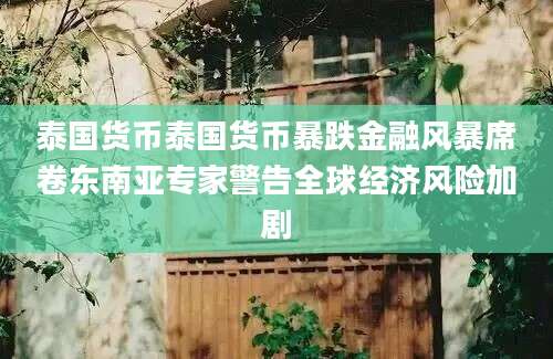 泰国货币泰国货币暴跌金融风暴席卷东南亚专家警告全球经济风险加剧