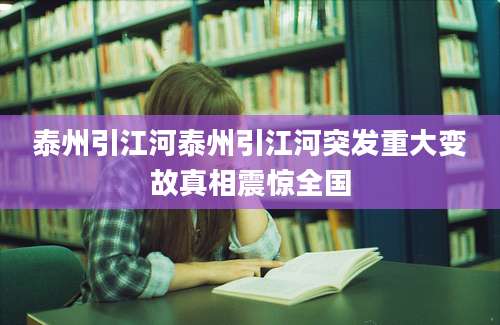 泰州引江河泰州引江河突发重大变故真相震惊全国