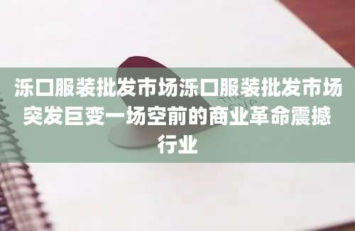 泺口服装批发市场泺口服装批发市场突发巨变一场空前的商业革命震撼行业