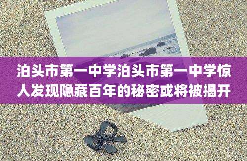 泊头市第一中学泊头市第一中学惊人发现隐藏百年的秘密或将被揭开