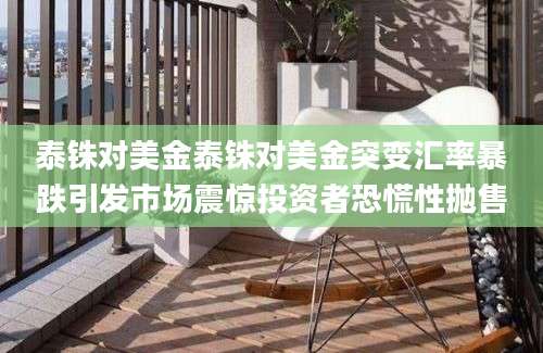 泰铢对美金泰铢对美金突变汇率暴跌引发市场震惊投资者恐慌性抛售