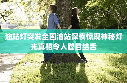 油站灯突发全国油站深夜惊现神秘灯光真相令人瞠目结舌