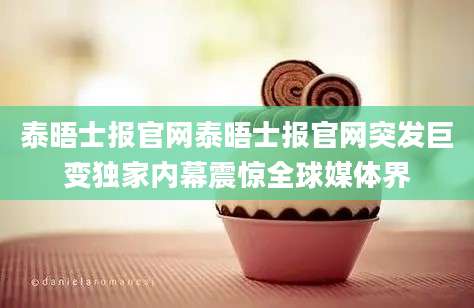 泰晤士报官网泰晤士报官网突发巨变独家内幕震惊全球媒体界