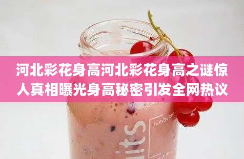 河北彩花身高河北彩花身高之谜惊人真相曝光身高秘密引发全网热议
