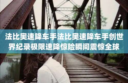 法比奥速降车手法比奥速降车手创世界纪录极限速降惊险瞬间震惊全球