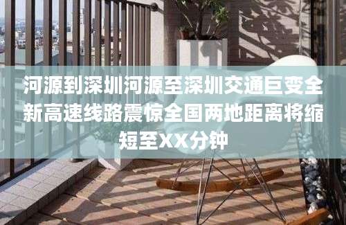 河源到深圳河源至深圳交通巨变全新高速线路震惊全国两地距离将缩短至XX分钟
