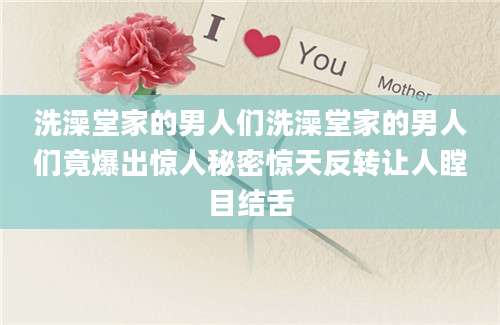 洗澡堂家的男人们洗澡堂家的男人们竟爆出惊人秘密惊天反转让人瞠目结舌
