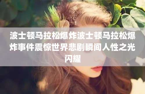 波士顿马拉松爆炸波士顿马拉松爆炸事件震惊世界悲剧瞬间人性之光闪耀