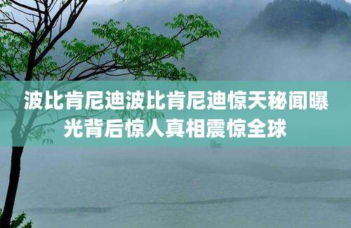 波比肯尼迪波比肯尼迪惊天秘闻曝光背后惊人真相震惊全球