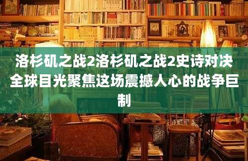 洛杉矶之战2洛杉矶之战2史诗对决全球目光聚焦这场震撼人心的战争巨制
