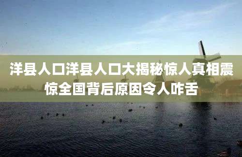 洋县人口洋县人口大揭秘惊人真相震惊全国背后原因令人咋舌