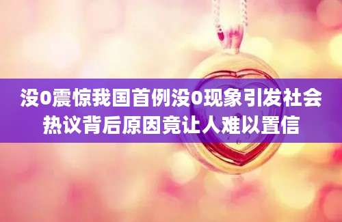 没0震惊我国首例没0现象引发社会热议背后原因竟让人难以置信